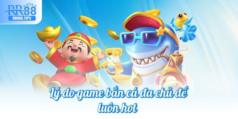Lý do game bắn cá đa chủ đề luôn hot 