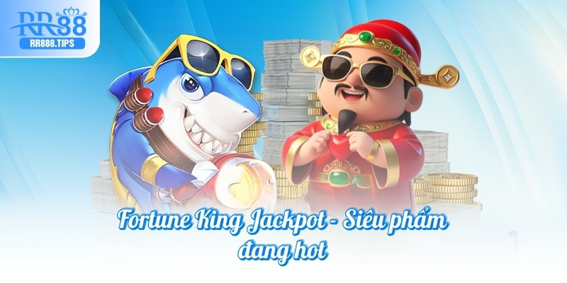 Fortune King Jackpot - Siêu phẩm đang hot
