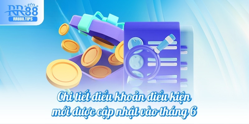 Chi tiết điều khoản điều kiện mới được cập nhật vào tháng 6
