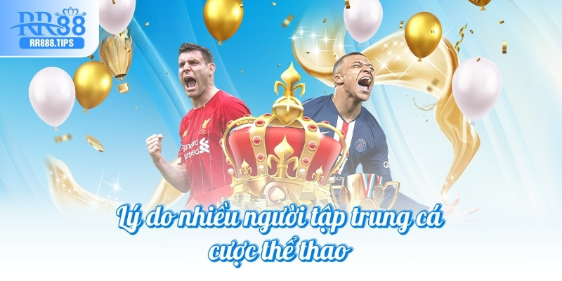 Lý do nhiều người tập trung cá cược thể thao